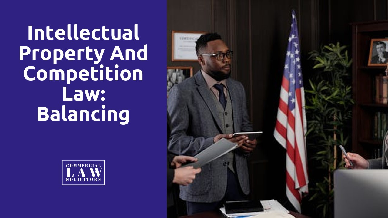 Intellectual Property and Competition Law: Balancing Innovation and Fair Competition